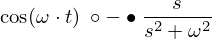 LaTeX: \cos(\omega\cdot t) \ \circ-\bullet \frac{s}{s^2 + \omega^2} 
