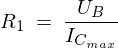 LaTeX: R_1 \ = \ \frac{U_B}{I_{C_{max}}}