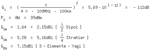 \fedon\mixonG_i = (c/(4 \pi * 100MHz * 100km))^2 = 5,69*10^(-12) = -112dB
P_S = 8W = 39dBm
G_SA = 1,64 = 2,15dBi [ \lambda/2 Dipol ]
G_SA = 3,28 = 5,16dBi [ \lambda/4 Strahler ]
\fedoffG_EA = 7,15dBi [ 3-Elemente-Yagi ]