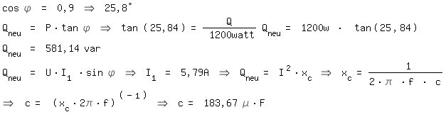 \fedon\mixoncos \phi = 0,9 => 25,8
Q_neu = P*tan \phi => tan (25,84)=Q/ 1200watt Q_neu= 1200w * tan(25,84)
Q_neu = 581,14 var 
Q_neu = U*I_1 *sin \phi => I_1 = 5,79A => Q_neu= I^2*x_c => x_c= 1/(2*\pi *f * c)
\fedoff=> c= (x_c*2\pi*f)^(-1) => c= 183,67 \mue*F 