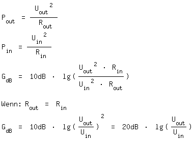 \fedon\mixonP_out = U_out^2 / R_out
P_in = U_in^2 / R_in
G_dB = 10dB * lg((U_out^2 * R_in)/(U_in^2 * R_out))

Wenn: R_out = R_in
\fedoffG_dB = 10dB * lg(U_out/U_in)^2 = 20dB * lg(U_out/U_in)