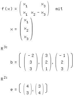 \fedonf(x)=matrix(x_1 , x_3; x_1 , x_2 -x_3) # mit 
 x=matrix(x_1; x_2; x_3)

R^3:
b=(( matrix(-2; 3; 3) , (3; 2; 1) , (-1; 2; 3)))

R^2:
\fedoffe=(( matrix(4; 3) , (3; 4)))