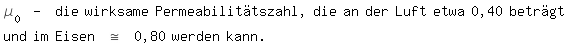 \fed\mixon\mue_0 - die wirksame Permeabilittszahl, die an der Luft etwa 0,40 betrgt und im Eisen \fed\mixon~= 0,80 werden kann.