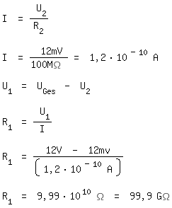 \fedon\mixonI = U_2/R_2

I = 12mV/100M\Omega = 1,2*10^(-10) A 

U_1 = U_Ges - U_2

R_1 = U_1/I

R_1 =(12V - 12mv)/(1,2*10^(-10) A)

\fedoffR_1 = 9,99*10^10 \Omega = 99,9 G\Omega