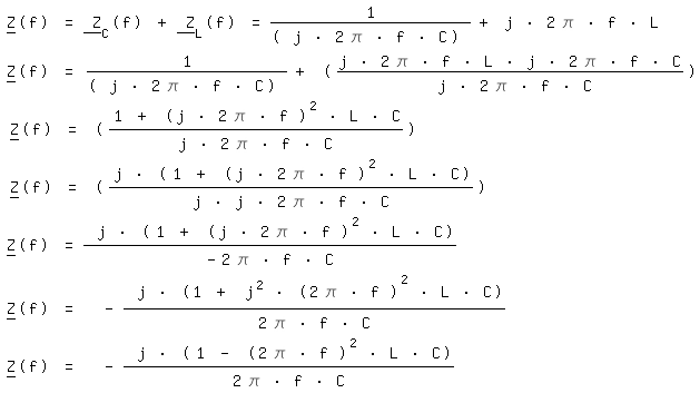 \fedon\mixonZ__(f) = Z___C(f) + Z___L(f) = 1 /( j * 2 \pi * f * C) + j * 2 \pi * f * L
Z__(f) = 1 /( j * 2 \pi * f * C) + ((j * 2 \pi * f * L * j * 2 \pi * f * C)/( j * 2 \pi * f * C))
Z__(f) = ((1 + (j * 2 \pi * f )^2 * L * C)/(j * 2 \pi * f * C))
Z__(f) = (j * (1 + (j * 2 \pi * f )^2 * L * C)/(j * j * 2 \pi * f * C))
Z__(f) = j * (1 + (j * 2 \pi * f )^2 * L * C)/(-2 \pi * f * C)
Z__(f) =  - j * (1 + j^2 * (2 \pi * f )^2 * L * C)/(2 \pi * f * C)
\fedoffZ__(f) =  - j * (1 - (2 \pi * f )^2 * L * C)/(2 \pi * f * C)