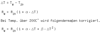 \fedon\Delta T=T_W - T_20

R_W=R_20(1+ \alpha * \Delta T)

Bei$ Temp.$ �ber$200C�$ wird$ folgenderma�en$ korrigiert.

\fedoffR_W=R_20(1+ \alpha * \Delta T + \beta * \Delta T^2 