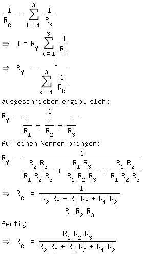 \fedon\mixon1/R_g = sum(1/R_k,k=1,3)
=> 1=R_g sum(1/R_k,k=1,3)
=> R_g = 1/(sum(1/R_k,k=1,3))
ausgeschrieben ergibt sich:
R_g=1/(1/R_1+1/R_2+1/R_3)
Auf einen Nenner bringen:
R_g=1/((R_2 R_3)/(R_1 R_2 R_3)+(R_1 R_3)/(R_1 R_2 R_3)+(R_1 R_2)/(R_1 R_2 R_3)) 
=> R_g = 1/((R_2 R_3+R_1 R_3+R_1 R_2)/(R_1 R_2 R_3)
fertig
\fedoff=> R_g =(R_1 R_2 R_3)/(R_2 R_3+R_1 R_3+R_1 R_2)